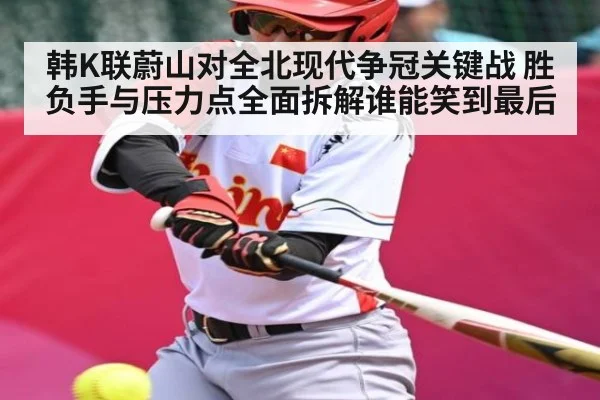 韩K联蔚山对全北现代争冠关键战 胜负手与压力点全面拆解谁能笑到最后