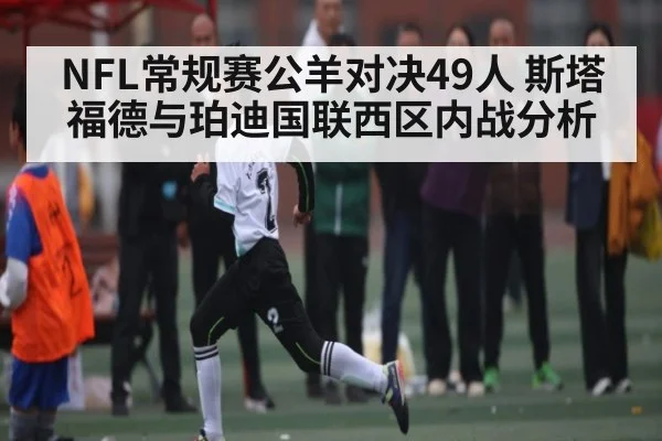 NFL常规赛公羊对决49人 斯塔福德与珀迪国联西区内战分析